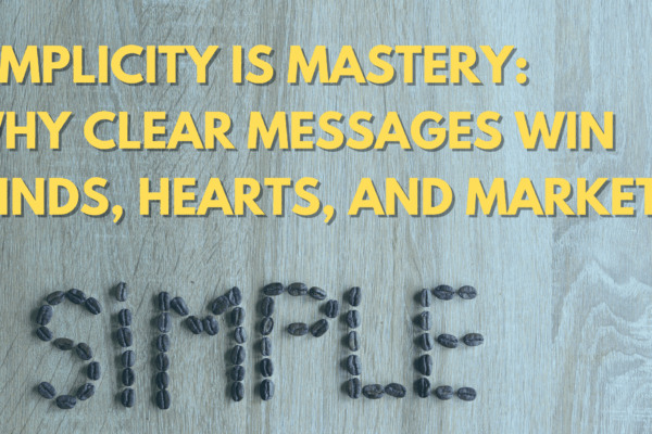 Simplicity Is Mastery Why Clear Messages Win Minds, Hearts, and Markets